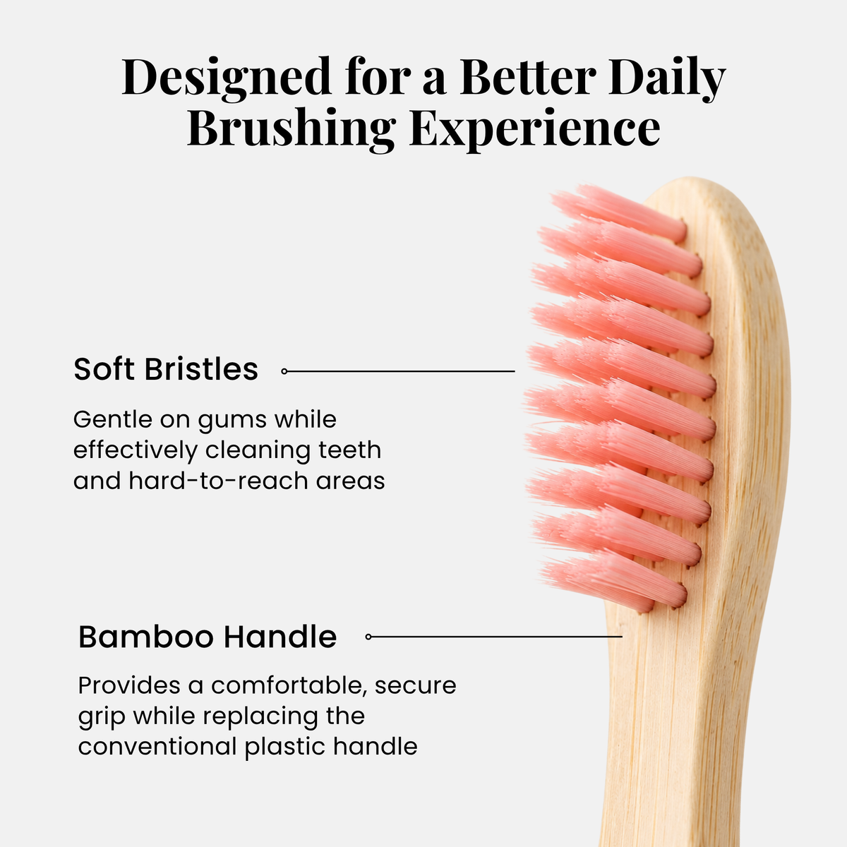 Designed for a better daily brushing experience: soft bristles and a bamboo handle